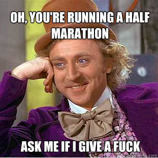 Oh, you're running a half marathon ask me if i give a fuck  Willy Wonka Meme