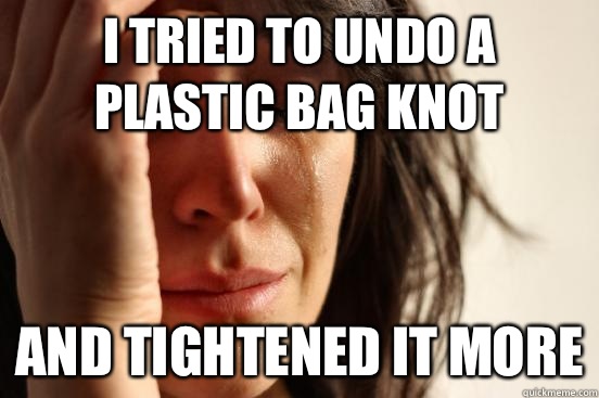 I tried to undo a plastic bag knot And tightened it more  First World Problems