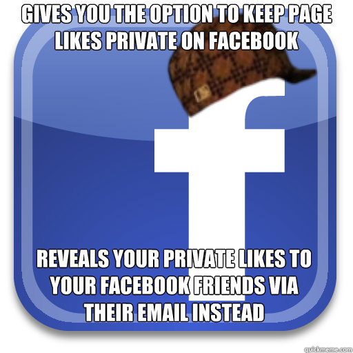Gives you the option to keep page likes private on Facebook reveals your private likes to your facebook friends via their email instead  Scumbag Facebook