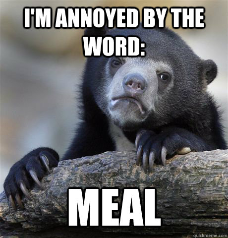 I'm annoyed by the word: Meal - I'm annoyed by the word: Meal  Confession Bear