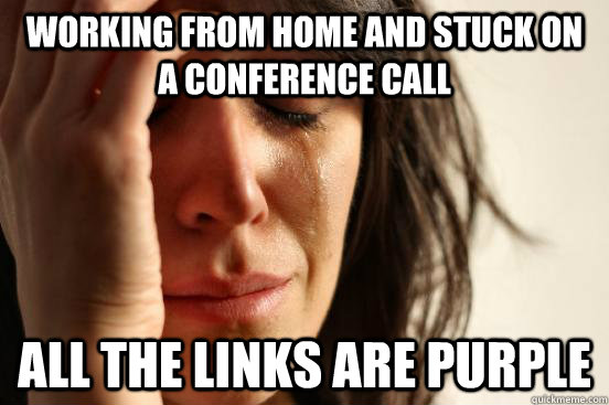 working from home and stuck on a conference call all the links are purple  First World Problems
