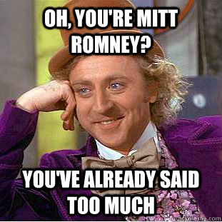 Oh, you're mitt Romney? You've already said too much  Condescending Wonka