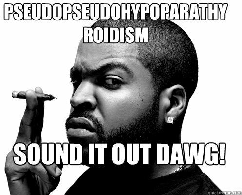 Pseudopseudohypoparathyroidism sound it out dawg!  