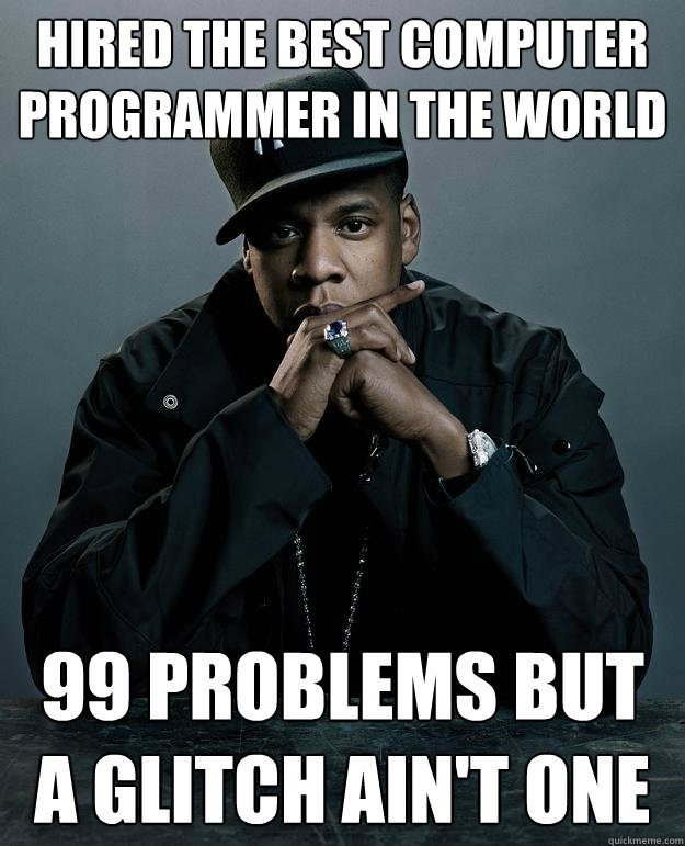 Hired the best computer programmer in the world 99 problems but a glitch ain't one  Jay Z Problems
