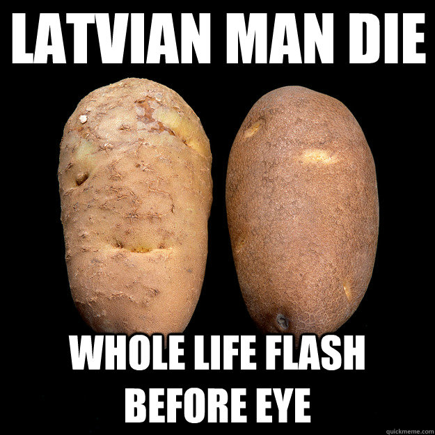 Latvian man die whole life flash before eye - Latvian man die whole life flash before eye  Potato