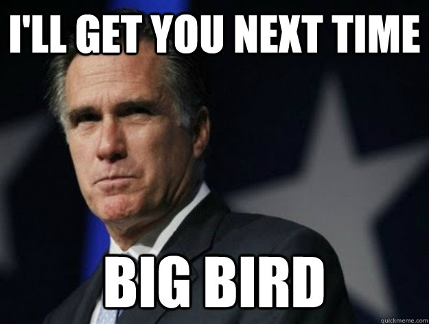 I'll get you next time Big Bird  AngryRomney