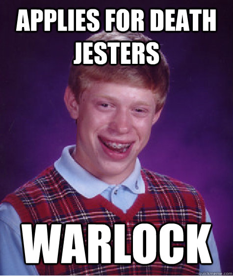 Applies for Death jesters Warlock  Bad Luck Brian