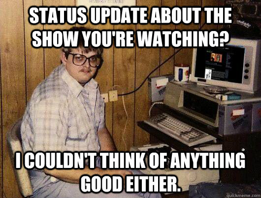 status update about the show you're watching? I couldn't think of anything good either.  - status update about the show you're watching? I couldn't think of anything good either.   nerdbully