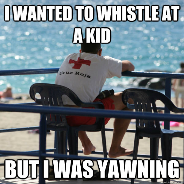 i wanted to whistle at a kid but i was yawning - i wanted to whistle at a kid but i was yawning  lifeguard problems