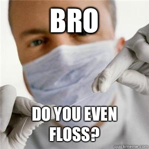 Bro Do you even floss? - Bro Do you even floss?  Scumbag Dentist