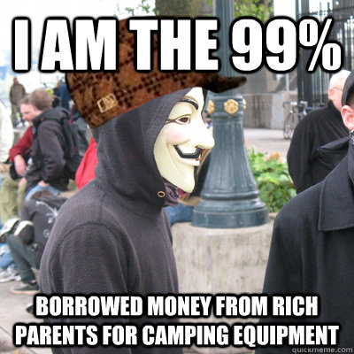 I am the 99% Borrowed money from rich parents for camping equipment - I am the 99% Borrowed money from rich parents for camping equipment  Scumbag Occupy Protestor