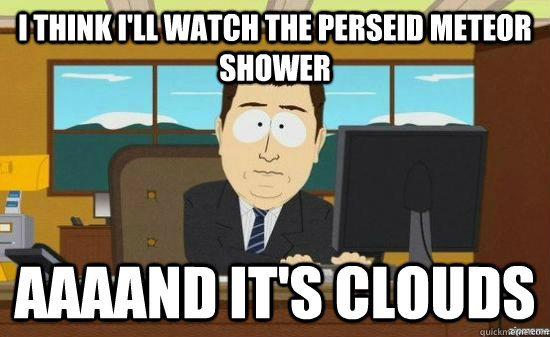 I think i'll watch the perseid meteor shower AAAAND It's clouds  aaaand its gone