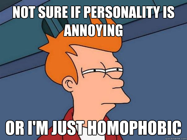 Not sure if personality is annoying or i'm just homophobic  Futurama Fry
