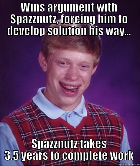 WINS ARGUMENT WITH SPAZZNUTZ, FORCING HIM TO DEVELOP SOLUTION HIS WAY... SPAZZNUTZ TAKES 3.5 YEARS TO COMPLETE WORK Bad Luck Brian