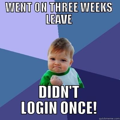 WENT ON THREE WEEKS LEAVE DIDN'T LOGIN ONCE! Success Kid