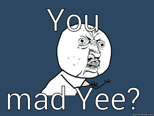 YOU MAD YEE? Y U No