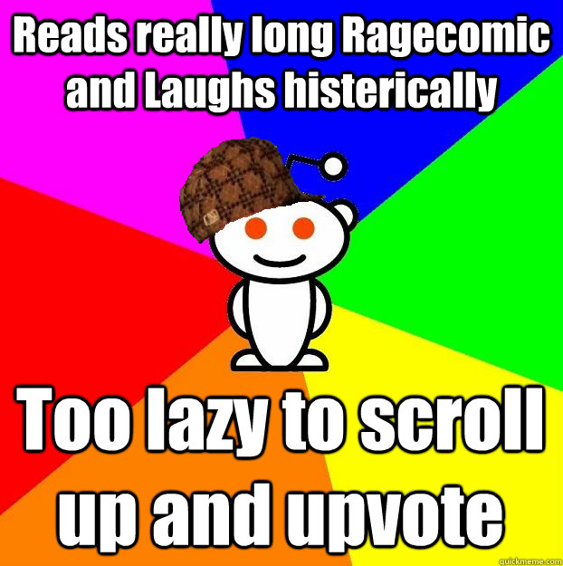 Reads really long Ragecomic and Laughs histerically Too lazy to scroll up and upvote  Scumbag Redditor