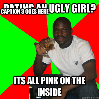 dating an ugly girl? Its all pink on the inside Caption 3 goes here  Low Expectations Black Father