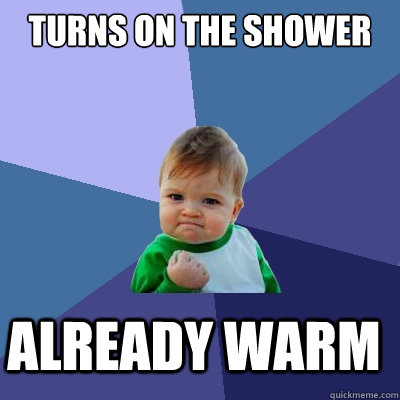 Turns on the shower already warm  - Turns on the shower already warm   Success Kid