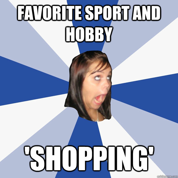 favorite sport and hobby 'shopping'  Annoying Facebook Girl