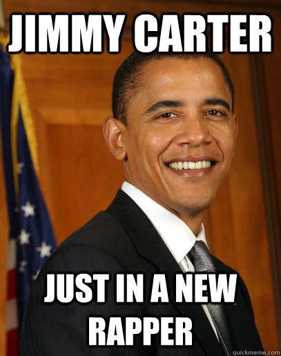 JIMMY CARTER JUST IN A NEW RAPPER  - JIMMY CARTER JUST IN A NEW RAPPER   Good guy Obama