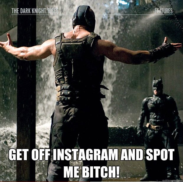 get off instagram and spot me bitch!  