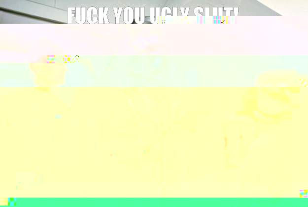 Fuck you ugly slut!  You made out with your twin brother.   Darth Vader