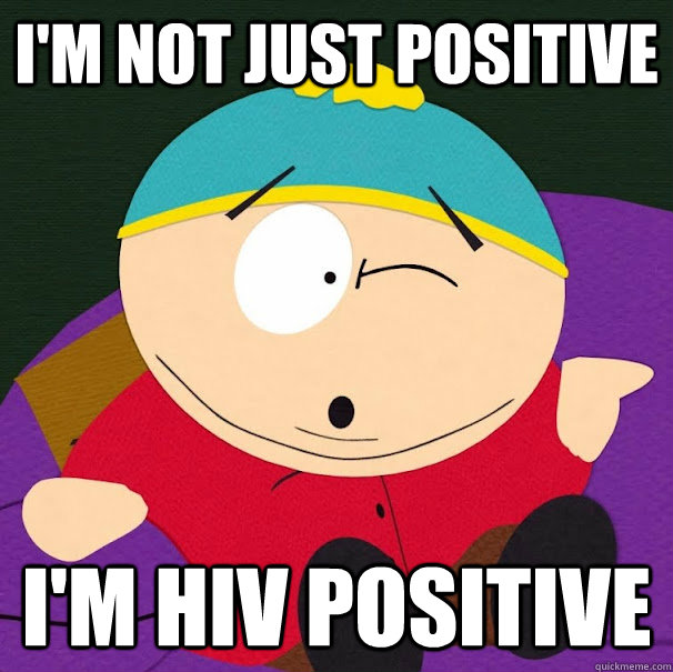 I'M NOT just positive I'M HIV POSITIVE  Compliment Cartman