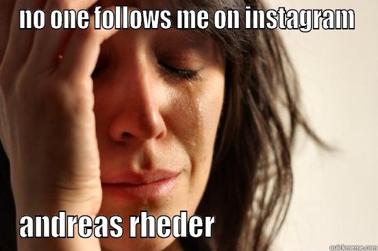 NO ONE FOLLOWS ME ON INSTAGRAM ANDREAS RHEDER                            First World Problems