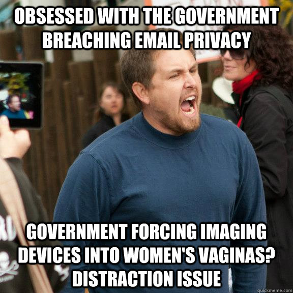 obsessed with the government breaching email privacy Government forcing imaging devices into women's vaginas? Distraction issue - obsessed with the government breaching email privacy Government forcing imaging devices into women's vaginas? Distraction issue  manarchist community organizer