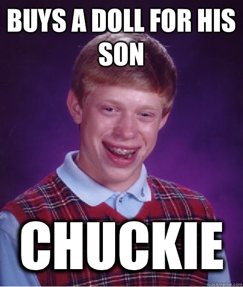 Buys a doll for his son Chuckie  Bad Luck Brian