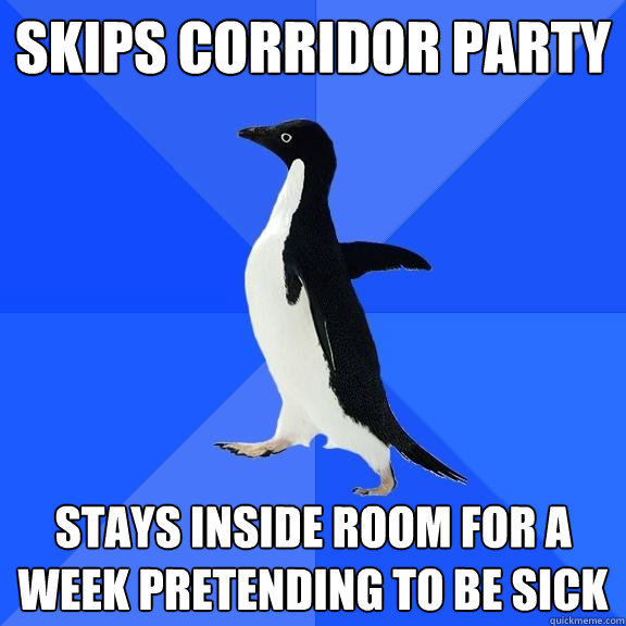 Skips corridor party Stays inside room for a week pretending to be sick  Socially Awkward Penguin