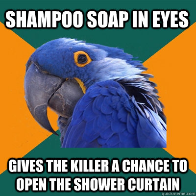 shampoo soap in eyes gives the killer a chance to open the shower curtain  Paranoid Parrot