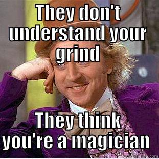 THEY DON'T UNDERSTAND YOUR GRIND THEY THINK YOU'RE A MAGICIAN  Condescending Wonka