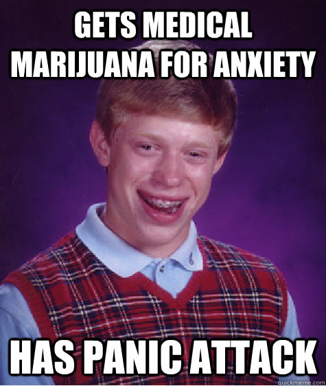 Gets medical marijuana for anxiety Has panic attack  Bad Luck Brian