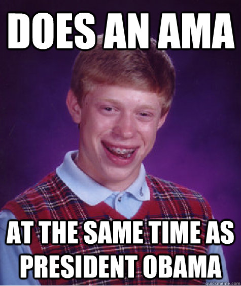DOES AN AMA AT THE SAME TIME AS PRESIDENT OBAMA  Bad Luck Brian