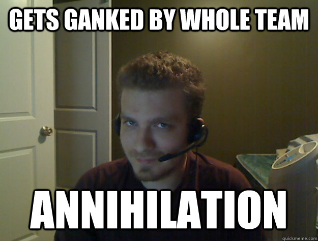 Gets ganked by whole team Annihilation  