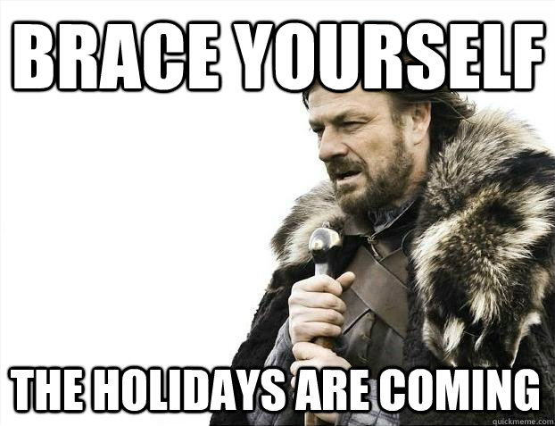 brace yourself The Holidays are coming  BRACEYOSELVES