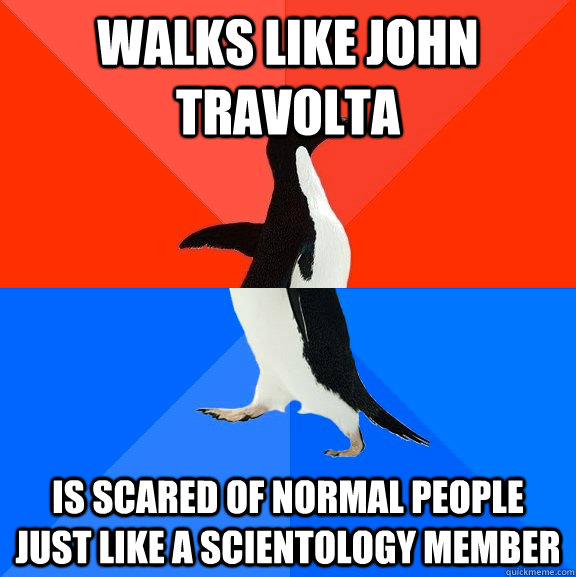 Walks like John Travolta Is scared of normal people just like a scientology member   Socially Awesome Awkward Penguin