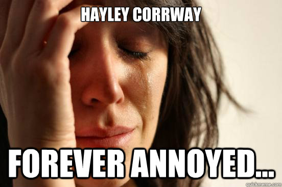 Hayley Corrway Forever annoyed...  First World Problems