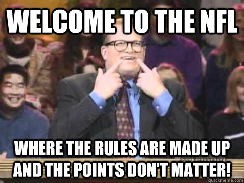 Welcome to the NFL Where the rules are made up and the points don't matter!  