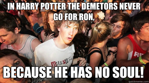 In harry potter the demetors never go for ron, because he has no soul!  Sudden Clarity Clarence