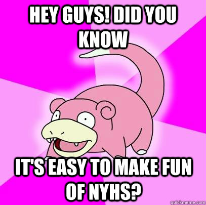 Hey guys! Did you know it's easy to make fun of NYHS?  Slowpoke