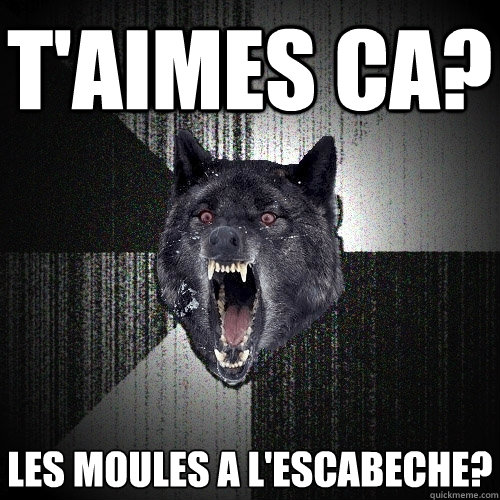 T'aimes ca? les moules a l'escabeche?  Insanity Wolf