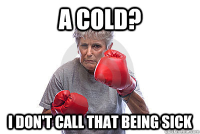 A cold? I don't call that being sick - A cold? I don't call that being sick  Gutsy Granny