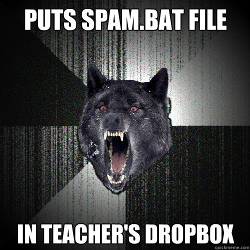 puts spam.bat file in teacher's dropbox  Insanity Wolf