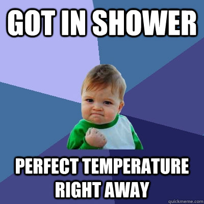 got in shower perfect temperature right away  Success Kid