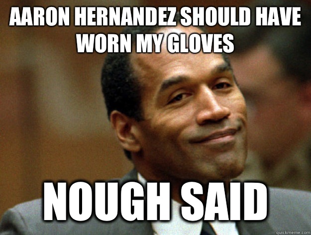 Aaron Hernandez should have worn my gloves  Nough Said  Oj simpson