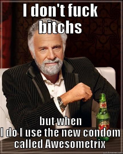 I DON'T FUCK BITCHS BUT WHEN I DO I USE THE NEW CONDOM CALLED AWESOMETRIX  The Most Interesting Man In The World