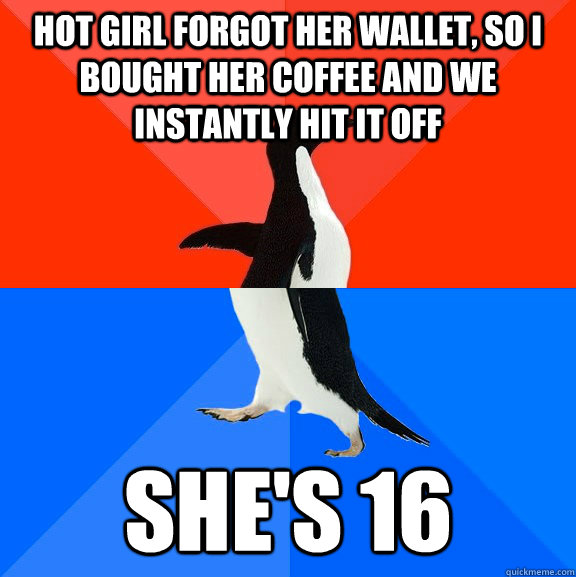 Hot girl forgot her wallet, so I bought her coffee and we instantly hit it off She's 16  Socially Awesome Awkward Penguin